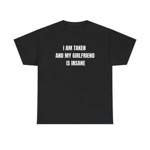 I Am Taken And My Girlfriend Is Insane Couple Humor Meme T-Shirt